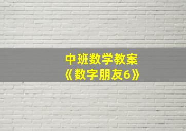 中班数学教案《数字朋友6》