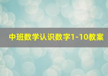 中班数学认识数字1-10教案