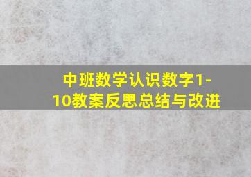 中班数学认识数字1-10教案反思总结与改进