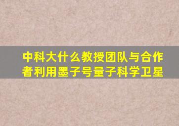 中科大什么教授团队与合作者利用墨子号量子科学卫星