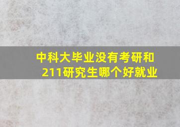 中科大毕业没有考研和211研究生哪个好就业