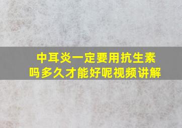 中耳炎一定要用抗生素吗多久才能好呢视频讲解