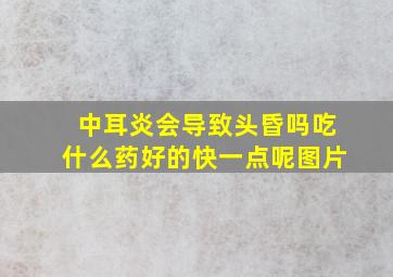 中耳炎会导致头昏吗吃什么药好的快一点呢图片