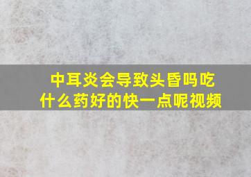 中耳炎会导致头昏吗吃什么药好的快一点呢视频