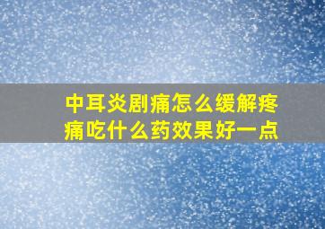 中耳炎剧痛怎么缓解疼痛吃什么药效果好一点