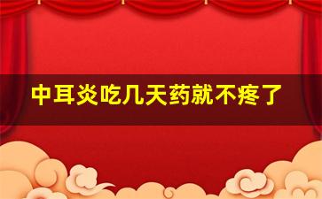 中耳炎吃几天药就不疼了