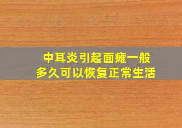 中耳炎引起面瘫一般多久可以恢复正常生活