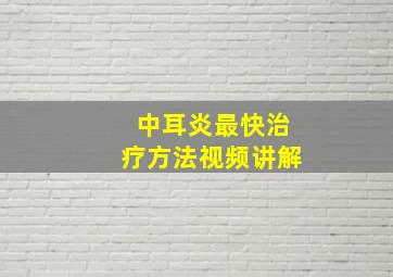 中耳炎最快治疗方法视频讲解