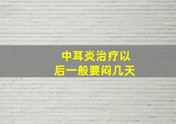 中耳炎治疗以后一般要闷几天