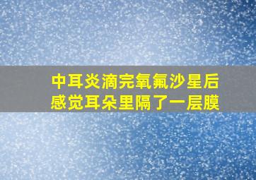 中耳炎滴完氧氟沙星后感觉耳朵里隔了一层膜