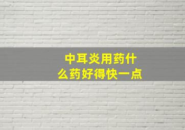 中耳炎用药什么药好得快一点