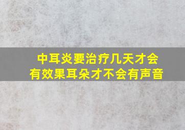 中耳炎要治疗几天才会有效果耳朵才不会有声音