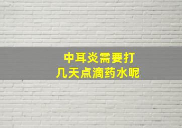 中耳炎需要打几天点滴药水呢