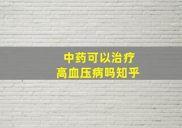 中药可以治疗高血压病吗知乎