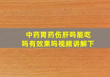 中药胃药伤肝吗能吃吗有效果吗视频讲解下