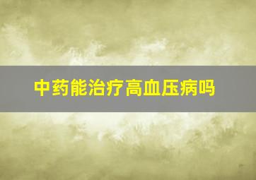 中药能治疗高血压病吗