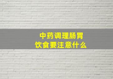 中药调理肠胃饮食要注意什么