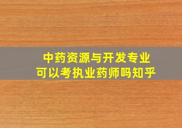 中药资源与开发专业可以考执业药师吗知乎