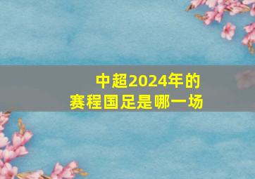 中超2024年的赛程国足是哪一场