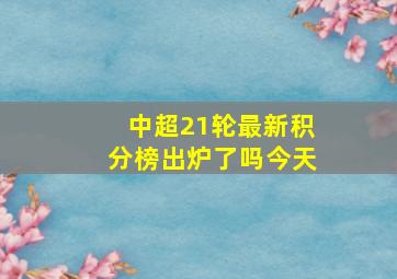 中超21轮最新积分榜出炉了吗今天