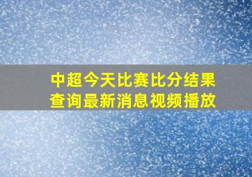 中超今天比赛比分结果查询最新消息视频播放