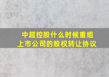 中超控股什么时候重组上市公司的股权转让协议