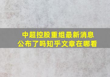 中超控股重组最新消息公布了吗知乎文章在哪看