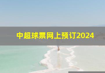 中超球票网上预订2024