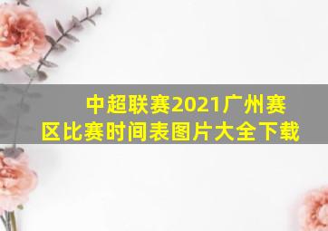 中超联赛2021广州赛区比赛时间表图片大全下载