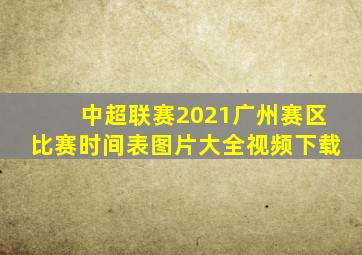 中超联赛2021广州赛区比赛时间表图片大全视频下载