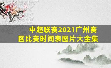 中超联赛2021广州赛区比赛时间表图片大全集