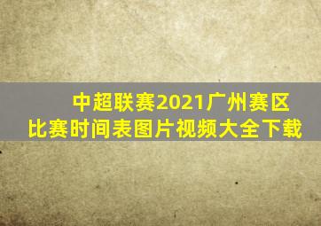 中超联赛2021广州赛区比赛时间表图片视频大全下载