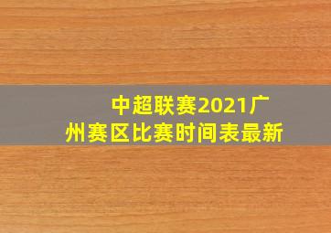 中超联赛2021广州赛区比赛时间表最新