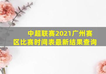 中超联赛2021广州赛区比赛时间表最新结果查询