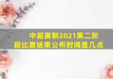 中超赛制2021第二阶段比赛结果公布时间是几点