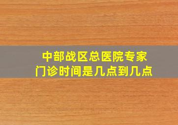 中部战区总医院专家门诊时间是几点到几点