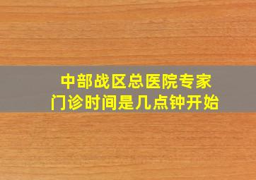 中部战区总医院专家门诊时间是几点钟开始