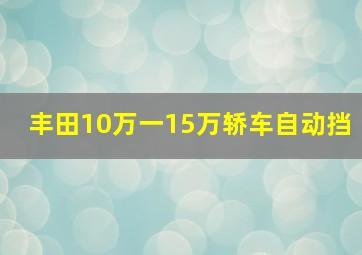 丰田10万一15万轿车自动挡