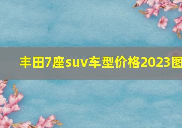 丰田7座suv车型价格2023图