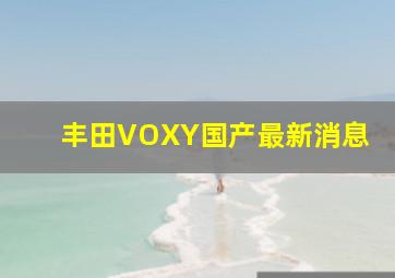 丰田VOXY国产最新消息