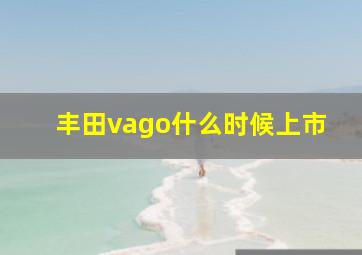 丰田vago什么时候上市