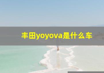 丰田yoyova是什么车