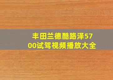 丰田兰德酷路泽5700试驾视频播放大全