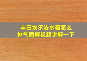 丰田埃尔法水箱怎么排气图解视频讲解一下