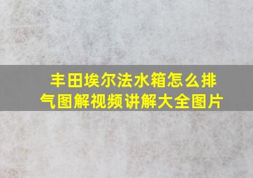 丰田埃尔法水箱怎么排气图解视频讲解大全图片