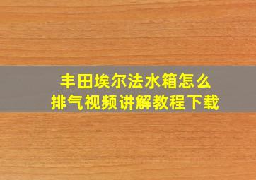 丰田埃尔法水箱怎么排气视频讲解教程下载