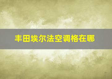 丰田埃尔法空调格在哪