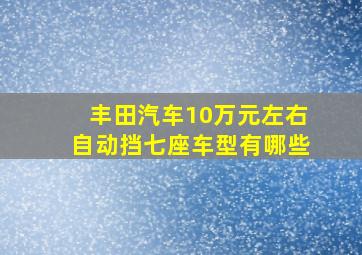 丰田汽车10万元左右自动挡七座车型有哪些