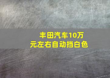 丰田汽车10万元左右自动挡白色