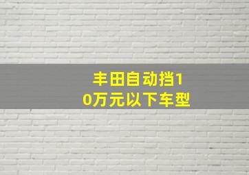 丰田自动挡10万元以下车型